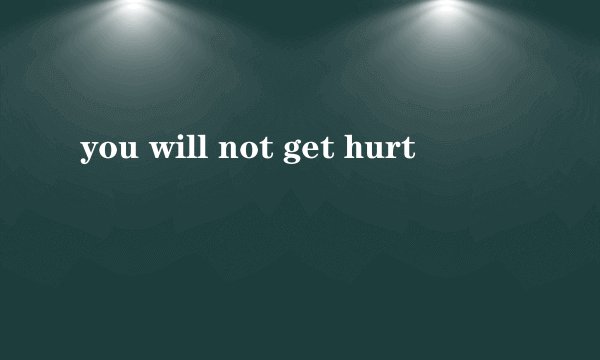 you will not get hurt