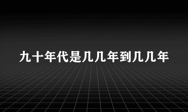九十年代是几几年到几几年