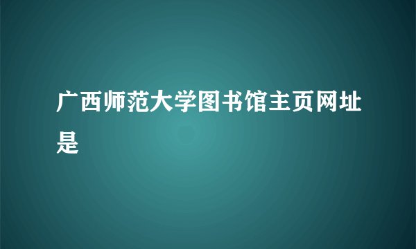 广西师范大学图书馆主页网址是