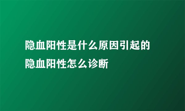 隐血阳性是什么原因引起的 隐血阳性怎么诊断