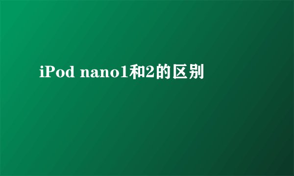 iPod nano1和2的区别