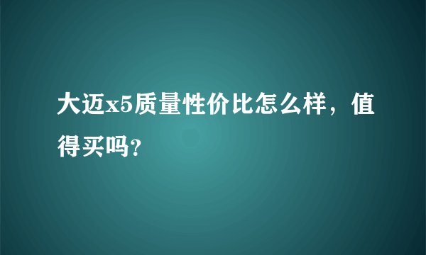大迈x5质量性价比怎么样，值得买吗？