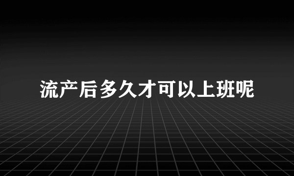 流产后多久才可以上班呢