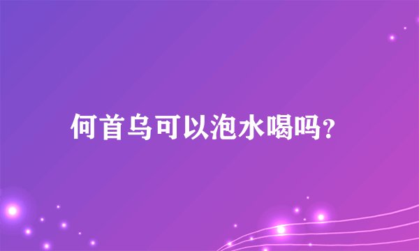 何首乌可以泡水喝吗？