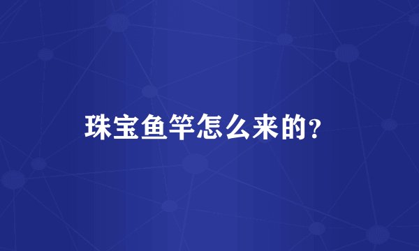 珠宝鱼竿怎么来的？