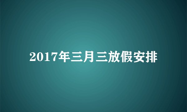 2017年三月三放假安排
