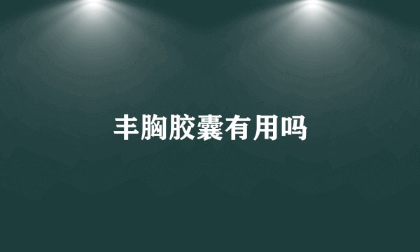 丰胸胶囊有用吗