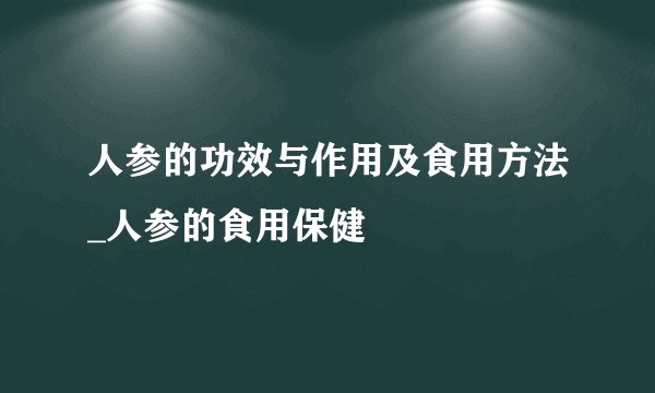人参的功效与作用及食用方法_人参的食用保健