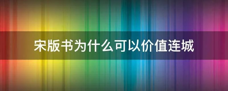 宋版书为什么可以价值连城
