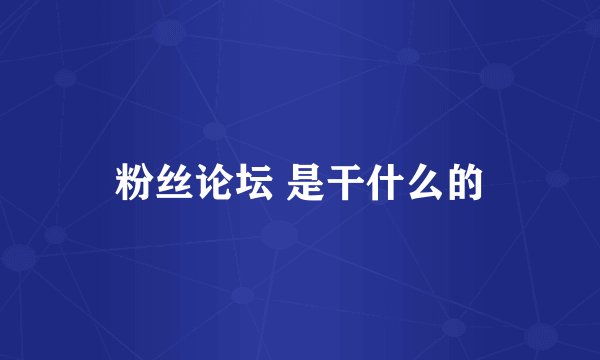 粉丝论坛 是干什么的
