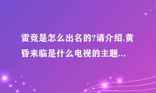 雷竞是怎么出名的?请介绍.黄昏来临是什么电视的主题曲吗?若是请简单介绍一下