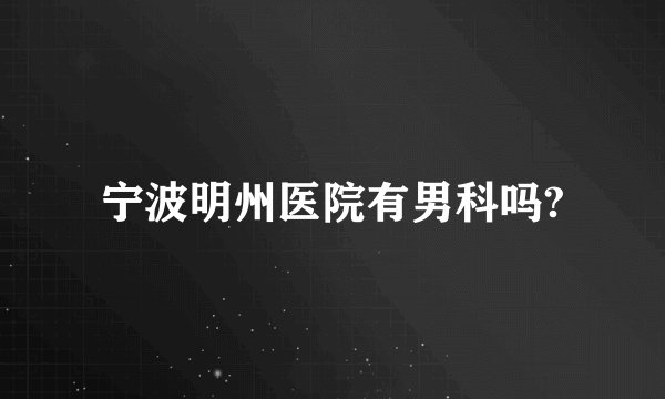 宁波明州医院有男科吗?