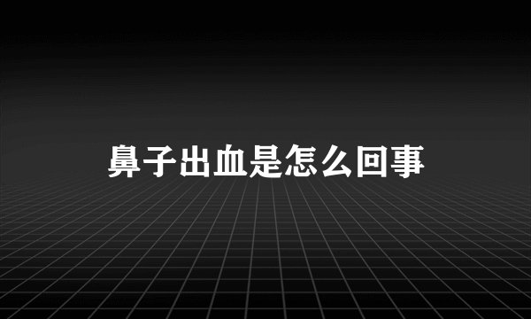 鼻子出血是怎么回事