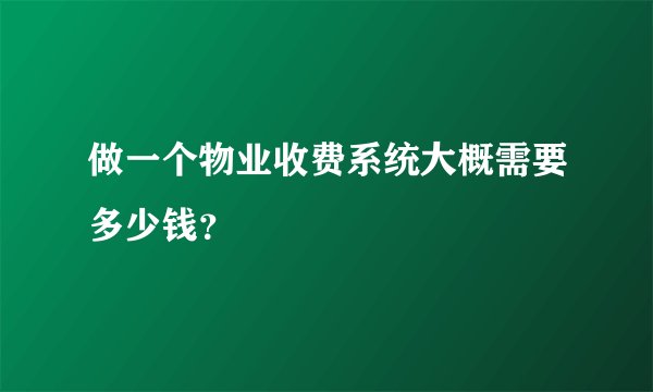 做一个物业收费系统大概需要多少钱？