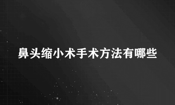 鼻头缩小术手术方法有哪些