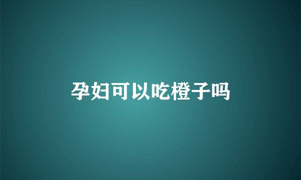 孕妇可以吃橙子吗