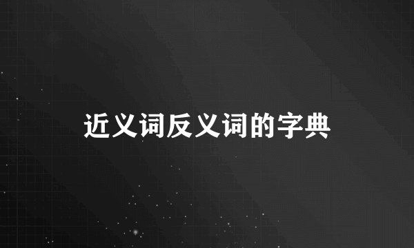 近义词反义词的字典