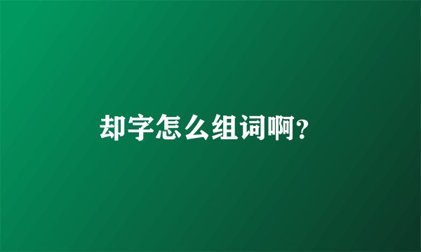 却字怎么组词啊？