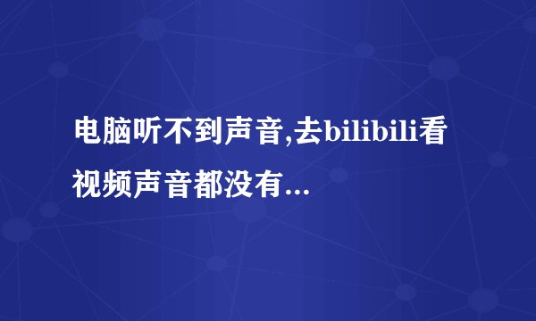 电脑听不到声音,去bilibili看视频声音都没有玩游戏也没声音,但是我用YY能听到声音QAQ求解决