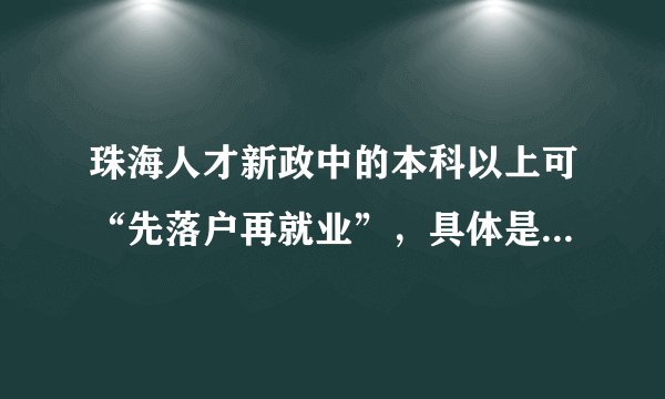 珠海人才新政中的本科以上可“先落户再就业”，具体是怎样的？