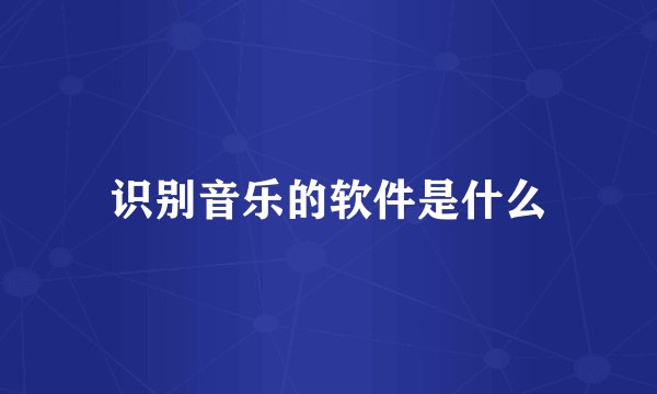 识别音乐的软件是什么