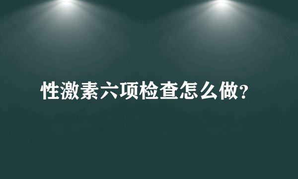 性激素六项检查怎么做？