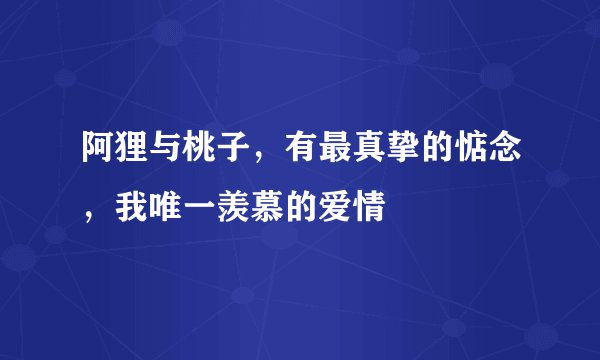阿狸与桃子，有最真挚的惦念，我唯一羡慕的爱情