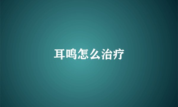 耳鸣怎么治疗