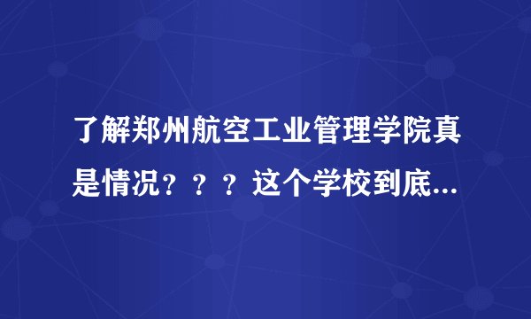 了解郑州航空工业管理学院真是情况？？？这个学校到底怎么样？？？？