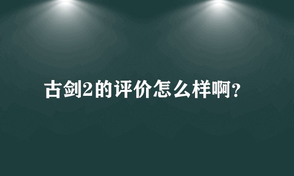 古剑2的评价怎么样啊？