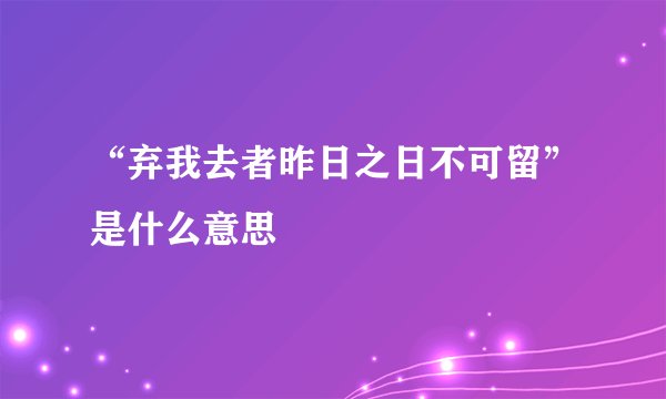 “弃我去者昨日之日不可留”是什么意思