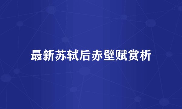 最新苏轼后赤壁赋赏析