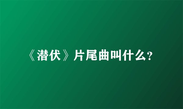 《潜伏》片尾曲叫什么？