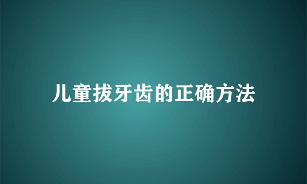 儿童拔牙齿的正确方法