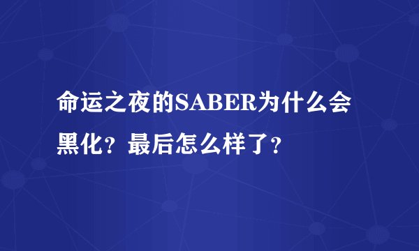 命运之夜的SABER为什么会黑化？最后怎么样了？