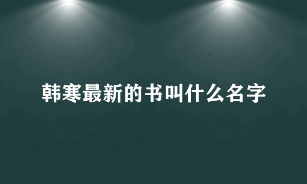韩寒最新的书叫什么名字
