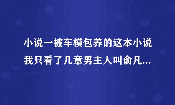小说一被车模包养的这本小说我只看了几章男主人叫俞凡女主角叫幽姐:想看但是找不到了