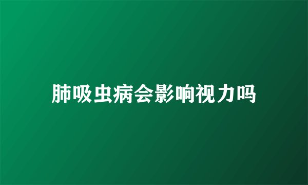 肺吸虫病会影响视力吗