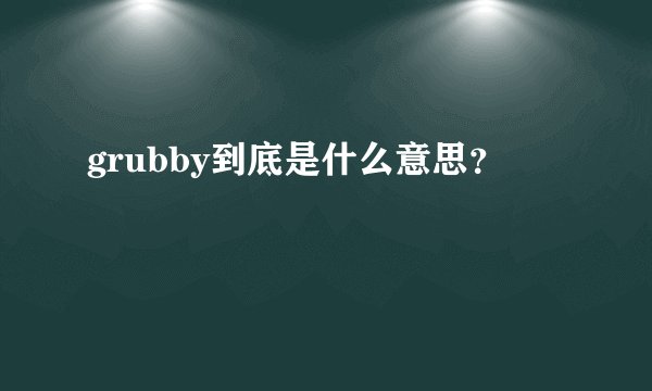 grubby到底是什么意思？