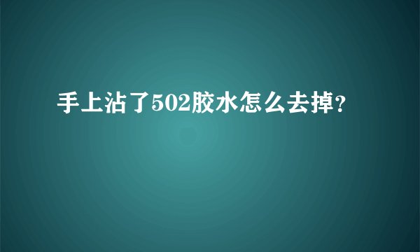 手上沾了502胶水怎么去掉？