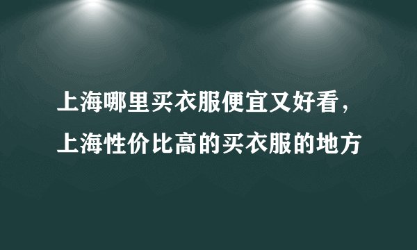 上海哪里买衣服便宜又好看，上海性价比高的买衣服的地方