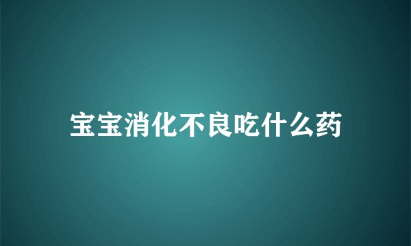 宝宝消化不良吃什么药