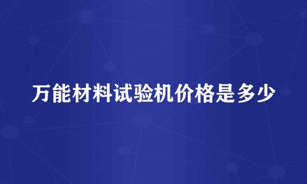 万能材料试验机价格是多少