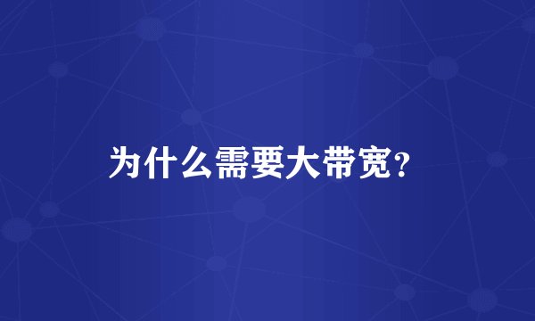 为什么需要大带宽？