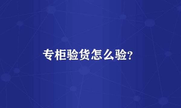 专柜验货怎么验？