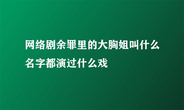 网络剧余罪里的大胸姐叫什么名字都演过什么戏
