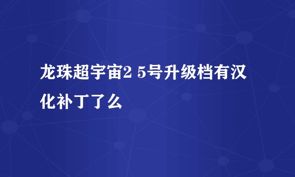 龙珠超宇宙2 5号升级档有汉化补丁了么