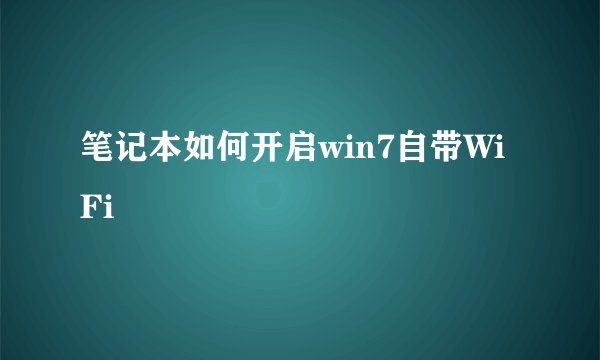 笔记本如何开启win7自带WiFi