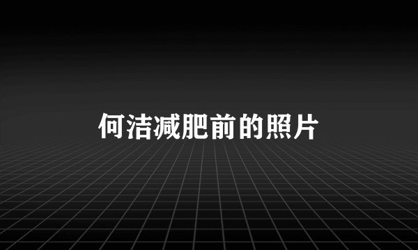 何洁减肥前的照片