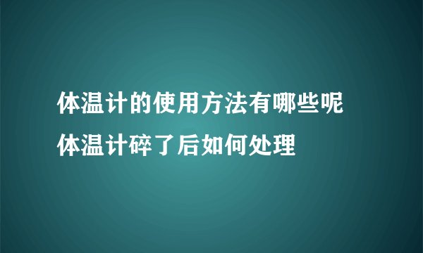 体温计的使用方法有哪些呢 体温计碎了后如何处理